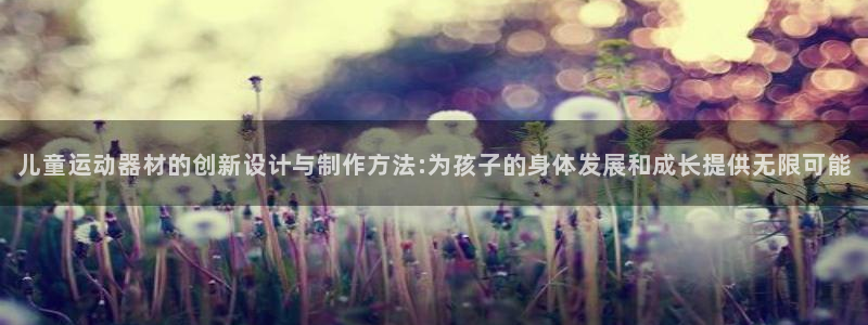678体育官网下载招商电话地址：儿童运动器材的创新设计与制作