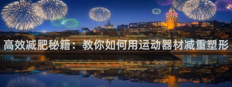 678体育官网下载平台APP：高效减肥秘籍：教你如何