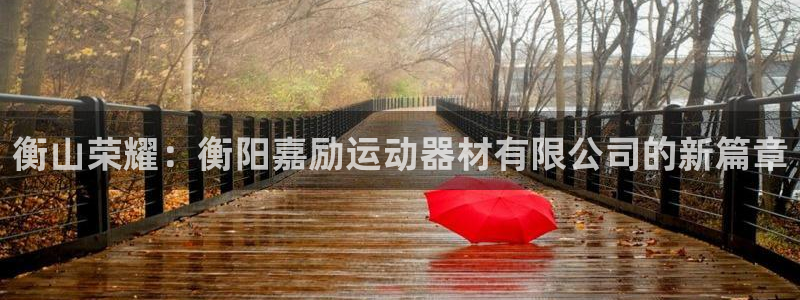 678体育官网下载招商电话地址：衡山荣耀：衡阳嘉励运