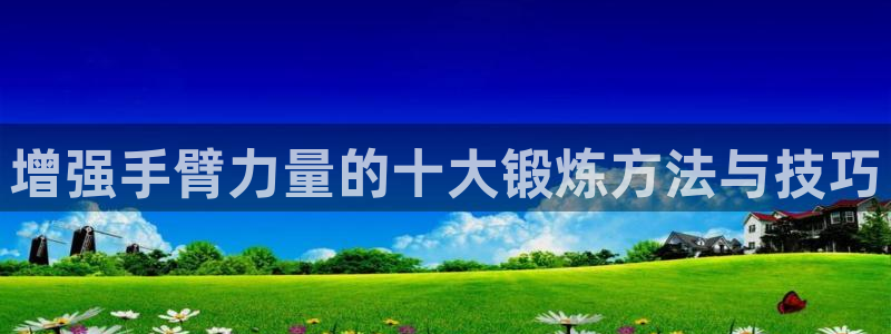 678体育官网下载是干嘛的公司：增强手臂力量的十大锻
