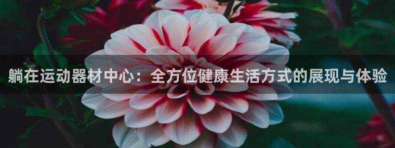 678体育官网下载平台假的吗是真的吗：躺在运动器材中