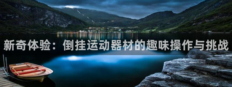 678体育官网下载联系电话：新奇体验：倒挂运动器材的趣味操作